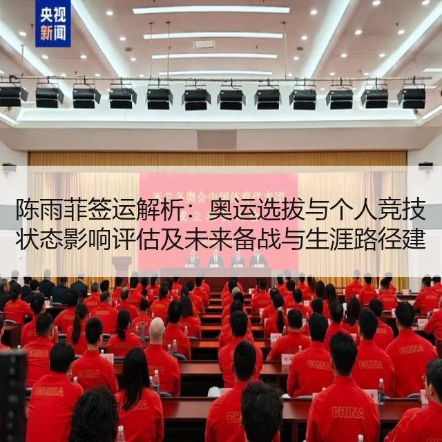 陈雨菲签运解析：奥运选拔与个人竞技状态影响评估及未来备战与生涯路径建议